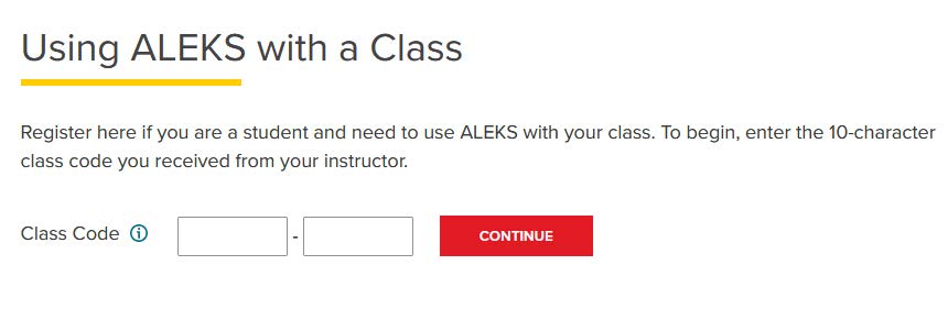 Screenshot of ALEKS website. Using ALEKS with a Class. Register here if you are a student and need to use ALEKS with your class. To begin, enter the 10-charcter class code you received from your instructor. Class code input box with a Continue button. 